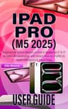 Comprehensive iPad Pro M5 and iPadOS 26 Step-by-Step User Guide (2025)